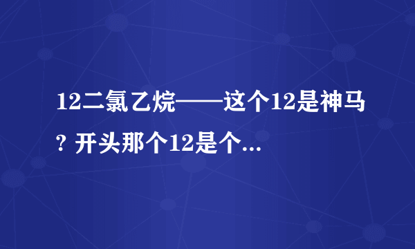 12二氯乙烷——这个12是神马? 开头那个12是个什么意思?