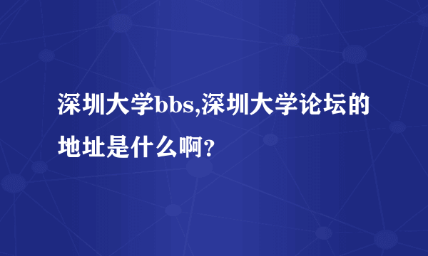 深圳大学bbs,深圳大学论坛的地址是什么啊？