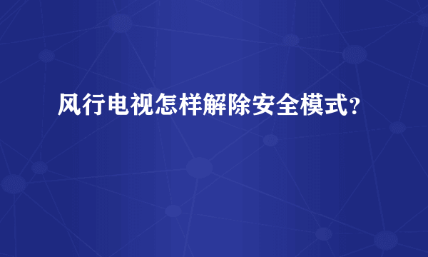 风行电视怎样解除安全模式？