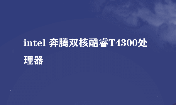 intel 奔腾双核酷睿T4300处理器