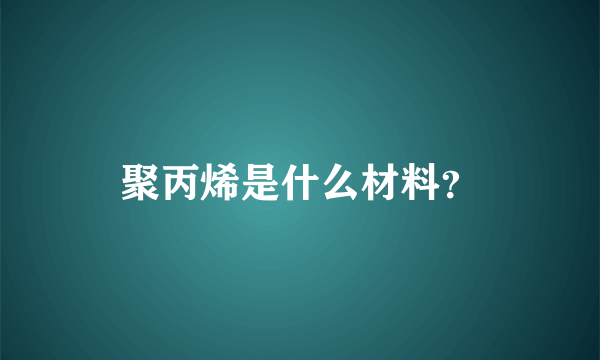 聚丙烯是什么材料？