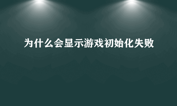 为什么会显示游戏初始化失败