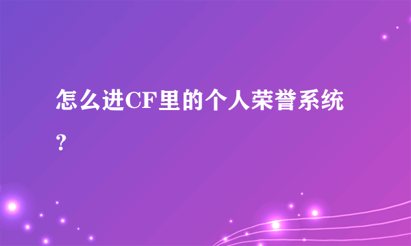 怎么进CF里的个人荣誉系统？