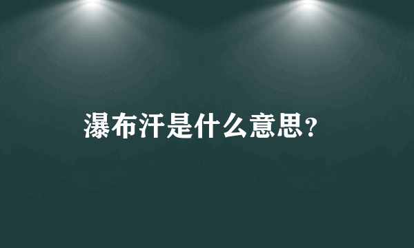 瀑布汗是什么意思？