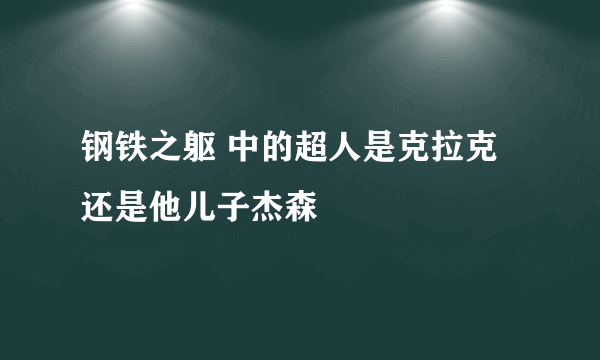 钢铁之躯 中的超人是克拉克还是他儿子杰森