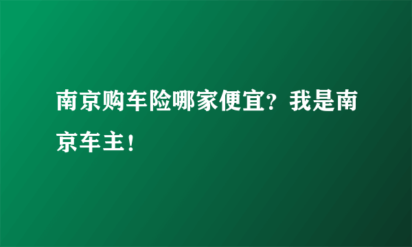 南京购车险哪家便宜？我是南京车主！