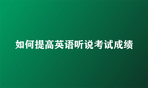 如何提高英语听说考试成绩