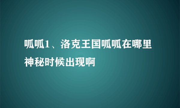 呱呱1、洛克王国呱呱在哪里神秘时候出现啊