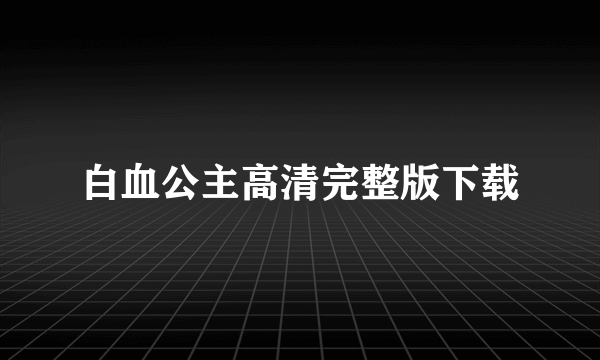 白血公主高清完整版下载