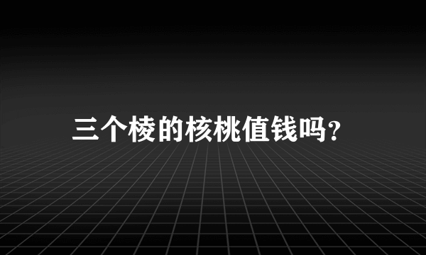 三个棱的核桃值钱吗？