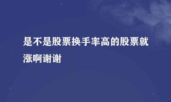 是不是股票换手率高的股票就涨啊谢谢