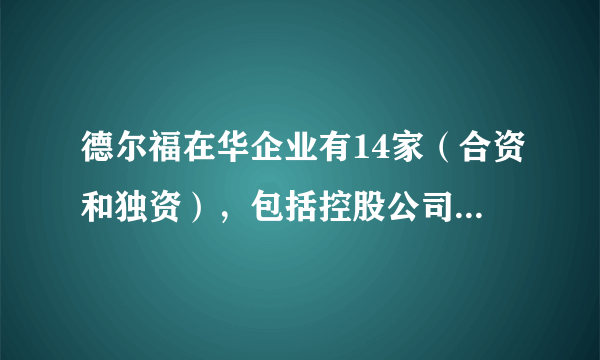 德尔福在华企业有14家（合资和独资），包括控股公司、研发中心、技术服务中心和10家制造型企业？