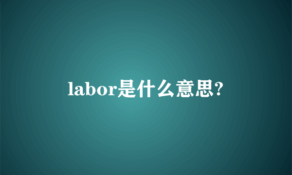 labor是什么意思?