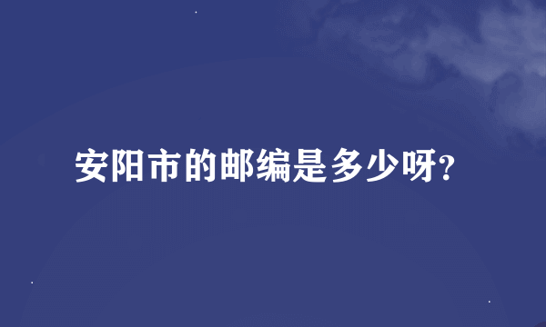 安阳市的邮编是多少呀？