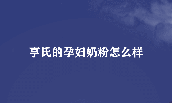 亨氏的孕妇奶粉怎么样