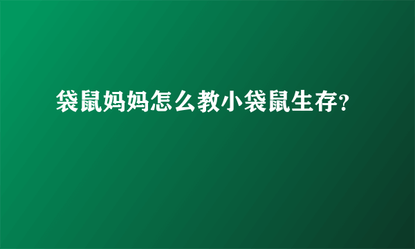 袋鼠妈妈怎么教小袋鼠生存？