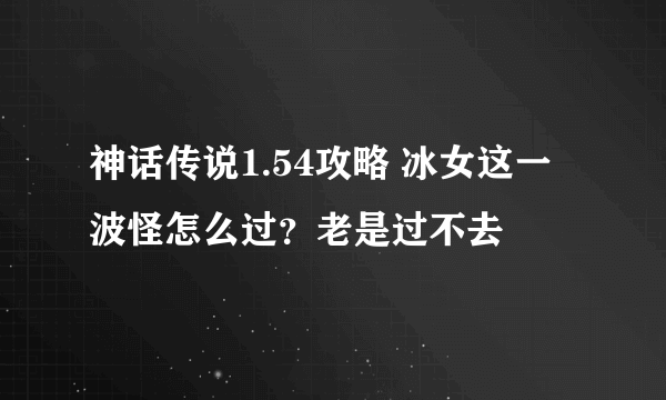 神话传说1.54攻略 冰女这一波怪怎么过？老是过不去