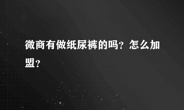 微商有做纸尿裤的吗？怎么加盟？