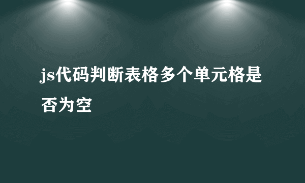 js代码判断表格多个单元格是否为空