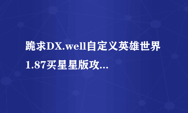 跪求DX.well自定义英雄世界1.87买星星版攻略。我第一个boss都过不了。