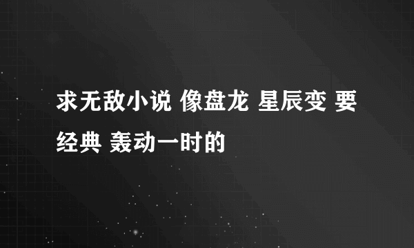 求无敌小说 像盘龙 星辰变 要经典 轰动一时的