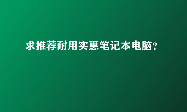 求推荐耐用实惠笔记本电脑？