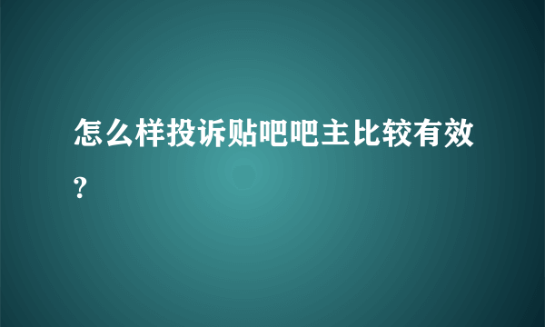 怎么样投诉贴吧吧主比较有效?