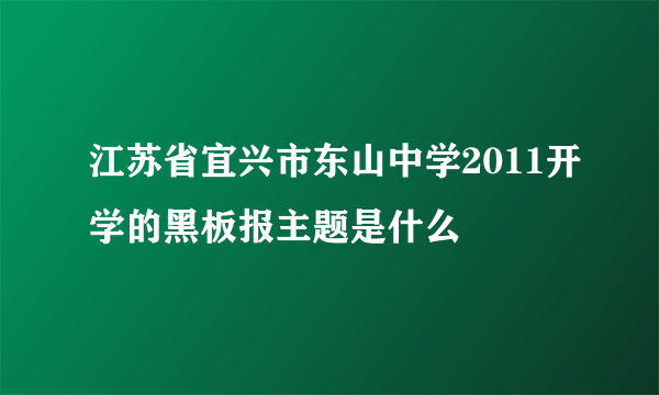 江苏省宜兴市东山中学2011开学的黑板报主题是什么