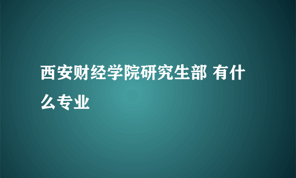 西安财经学院研究生部 有什么专业