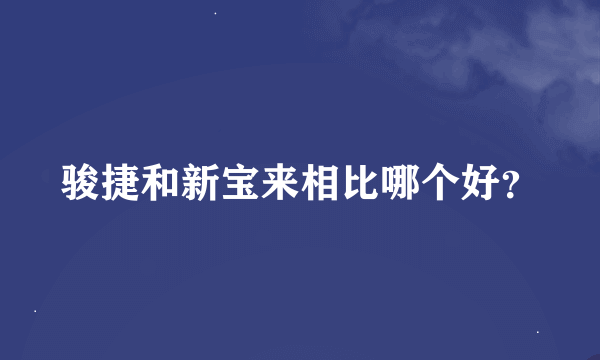 骏捷和新宝来相比哪个好？