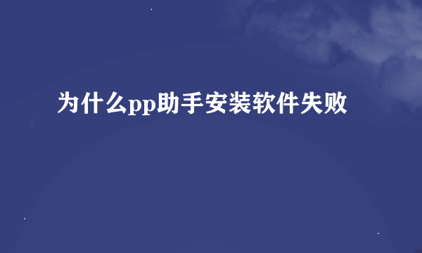 为什么pp助手安装软件失败