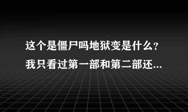 这个是僵尸吗地狱变是什么？我只看过第一部和第二部还有一集OVA，地狱变是啥？