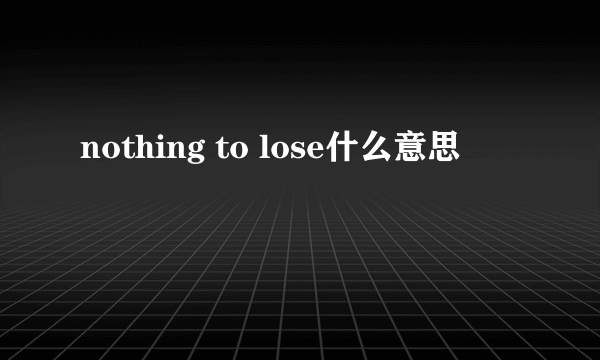 nothing to lose什么意思