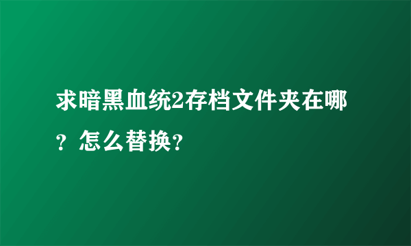 求暗黑血统2存档文件夹在哪？怎么替换？