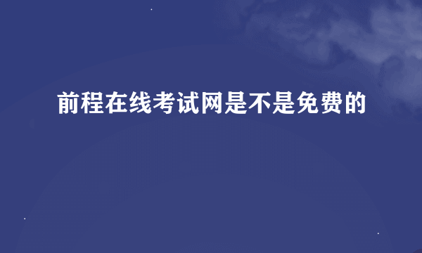 前程在线考试网是不是免费的