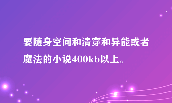 要随身空间和清穿和异能或者魔法的小说400kb以上。