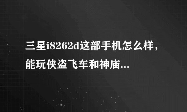 三星i8262d这部手机怎么样，能玩侠盗飞车和神庙逃亡吗？