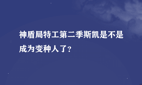 神盾局特工第二季斯凯是不是成为变种人了？