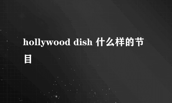 hollywood dish 什么样的节目