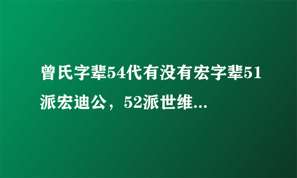 曾氏字辈54代有没有宏字辈51派宏迪公，52派世维公是宏迪之子，53派文明公是世維次子