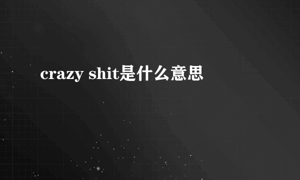 crazy shit是什么意思