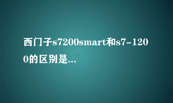 西门子s7200smart和s7-1200的区别是什么，谁更有前景？