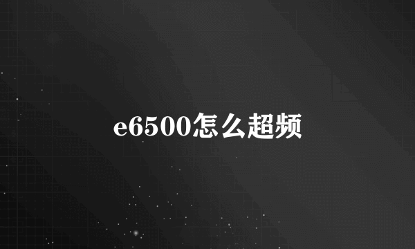 e6500怎么超频