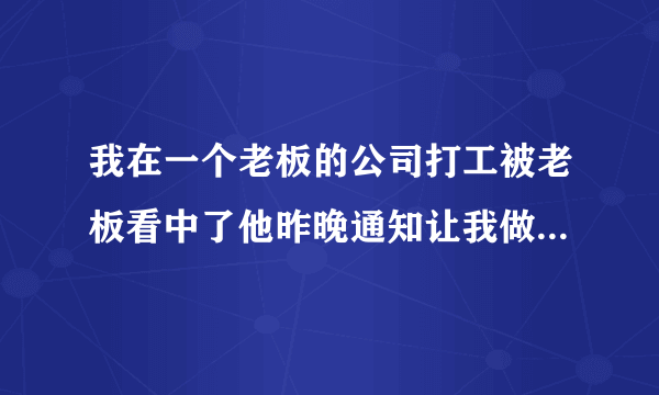 我在一个老板的公司打工被老板看中了他昨晚通知让我做他办公室的生活秘书，他已经六十多了，我才二十岁，