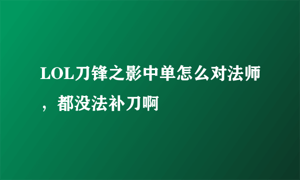 LOL刀锋之影中单怎么对法师，都没法补刀啊