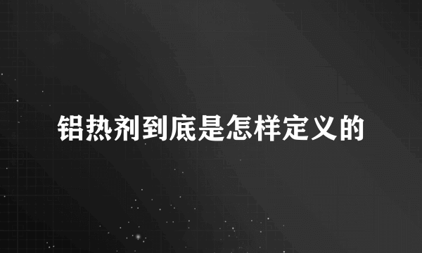 铝热剂到底是怎样定义的