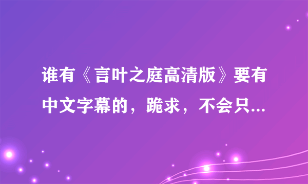 谁有《言叶之庭高清版》要有中文字幕的，跪求，不会只伸手，重谢