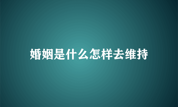 婚姻是什么怎样去维持