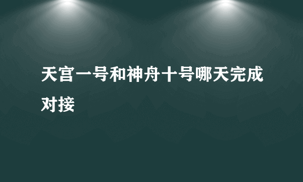 天宫一号和神舟十号哪天完成对接