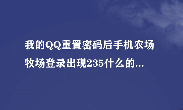 我的QQ重置密码后手机农场牧场登录出现235什么的21登录错误怎么弄？